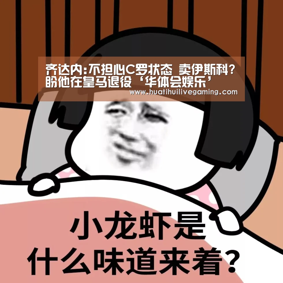 齐达内:不担心C罗状态 卖伊斯科?盼他在皇马退役‘华体会娱乐’(图1) 华体会赛事