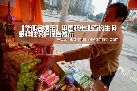 【华体会娱乐】中国核电业首份生物多样性保护报告发布(图4) 华体会娱乐