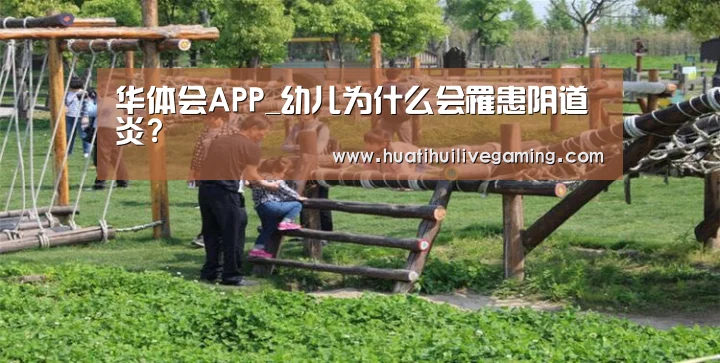 华体会APP_幼儿为什么会罹患阴道炎?(图2) 华体会娱乐